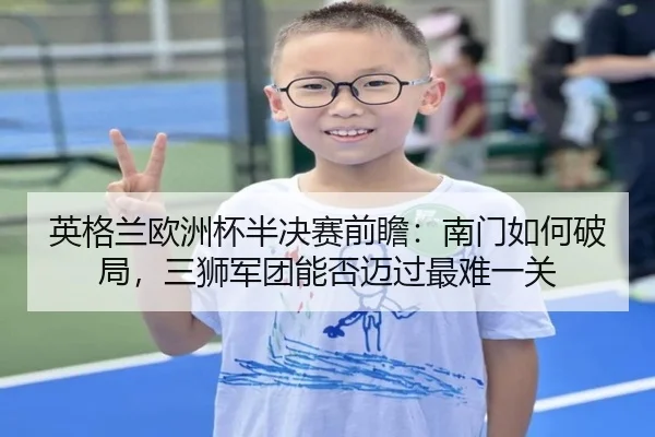 英格兰欧洲杯半决赛前瞻：南门如何破局，三狮军团能否迈过最难一关（WL SPORTS）